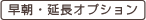 早朝・延長オプション