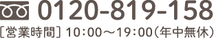 フリーダイヤル 0120-819-158／［営業時間］ 10：00～19：00（年中無休、※カレンダーにてご確認ください）